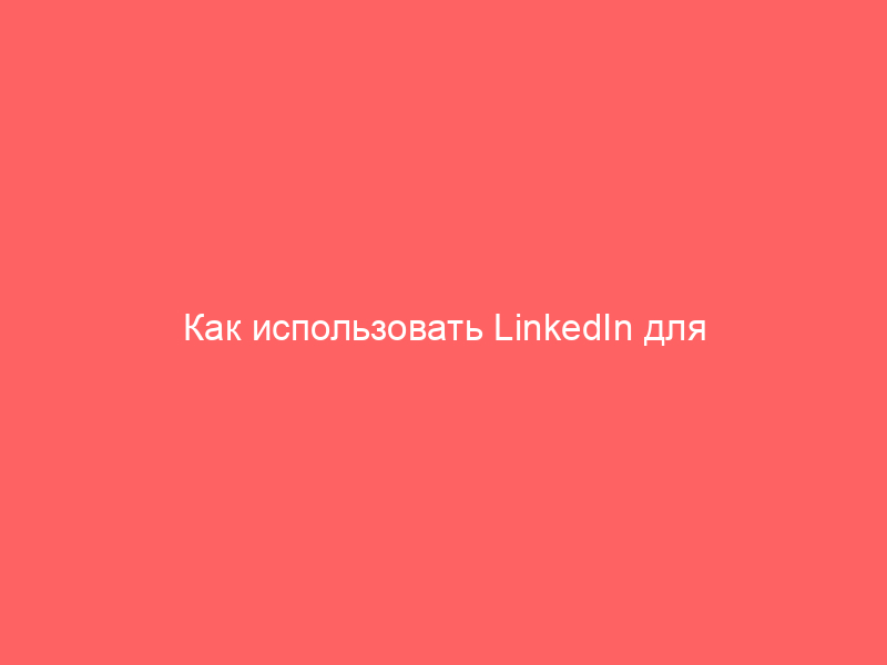 kak ispolzovat linkedin dlya poiska raboty 7259